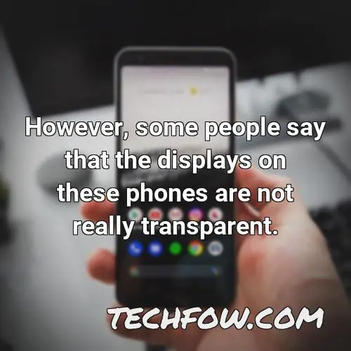 however some people say that the displays on these phones are not really transparent