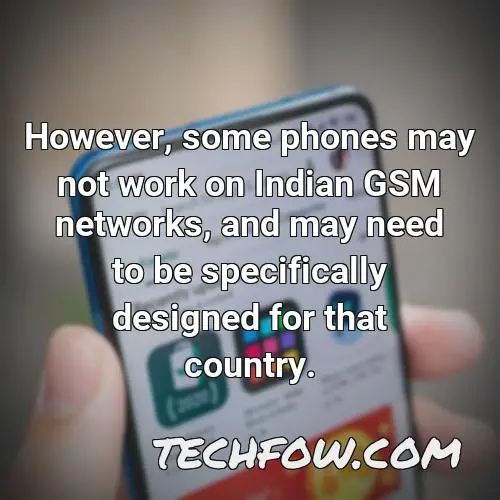 however some phones may not work on indian gsm networks and may need to be specifically designed for that country