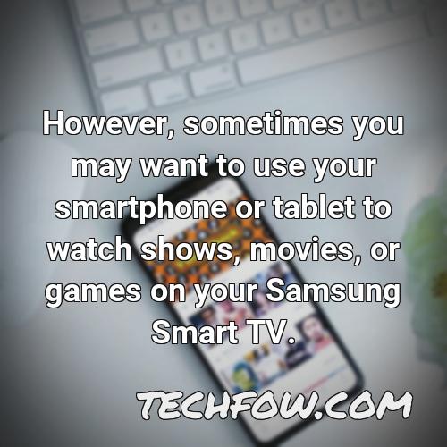 however sometimes you may want to use your smartphone or tablet to watch shows movies or games on your samsung smart tv