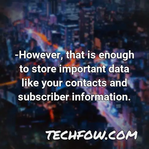 however that is enough to store important data like your contacts and subscriber information