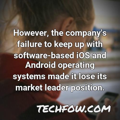 however the company s failure to keep up with software based ios and android operating systems made it lose its market leader position