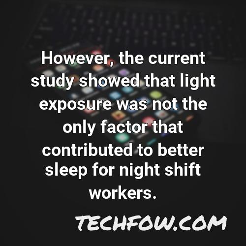 however the current study showed that light exposure was not the only factor that contributed to better sleep for night shift workers