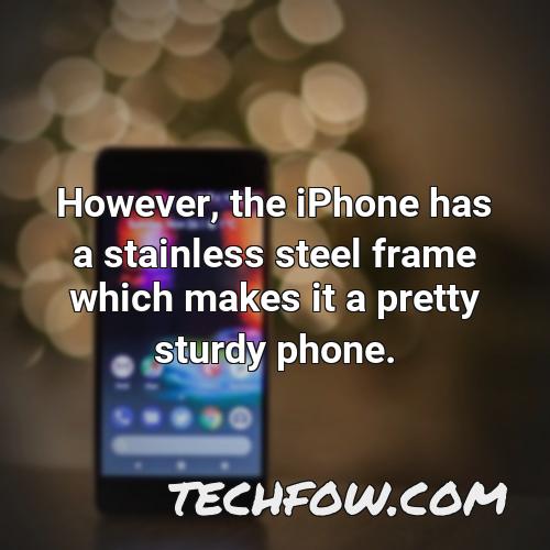 however the iphone has a stainless steel frame which makes it a pretty sturdy phone