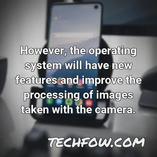 however the operating system will have new features and improve the processing of images taken with the camera