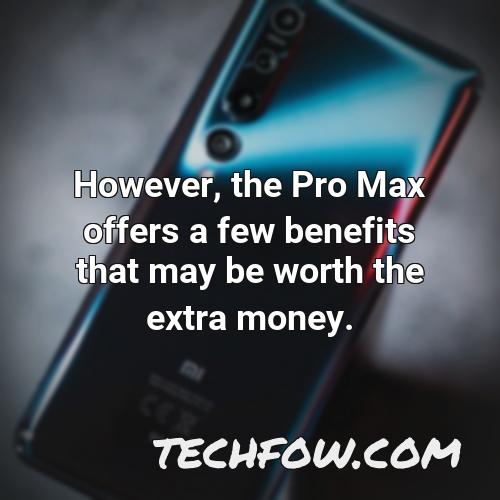 however the pro max offers a few benefits that may be worth the extra money