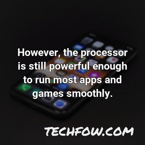 however the processor is still powerful enough to run most apps and games smoothly