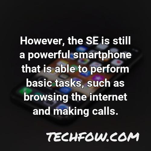 however the se is still a powerful smartphone that is able to perform basic tasks such as browsing the internet and making calls