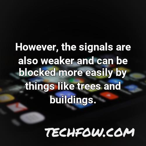 however the signals are also weaker and can be blocked more easily by things like trees and buildings