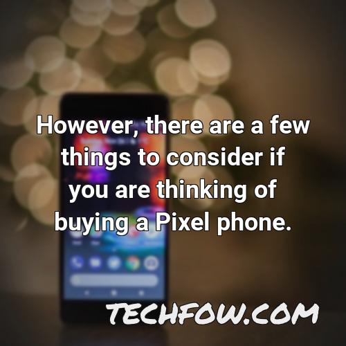 however there are a few things to consider if you are thinking of buying a pixel phone