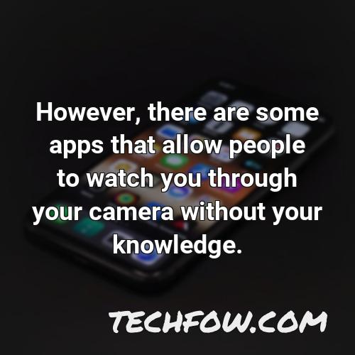 however there are some apps that allow people to watch you through your camera without your knowledge