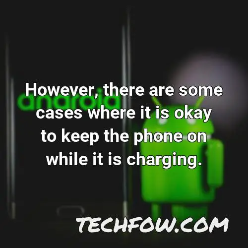 however there are some cases where it is okay to keep the phone on while it is charging