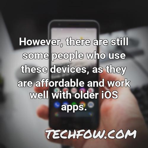 however there are still some people who use these devices as they are affordable and work well with older ios apps