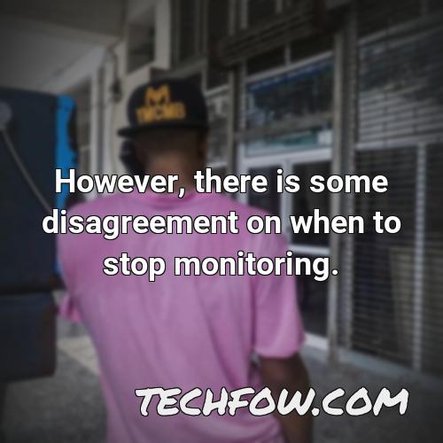however there is some disagreement on when to stop monitoring