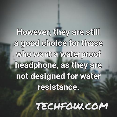 however they are still a good choice for those who want a waterproof headphone as they are not designed for water resistance