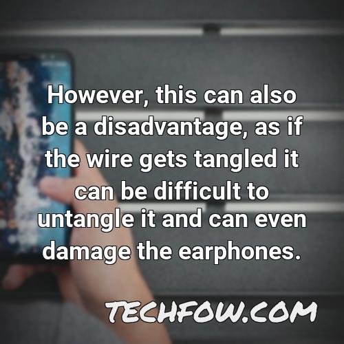 however this can also be a disadvantage as if the wire gets tangled it can be difficult to untangle it and can even damage the earphones