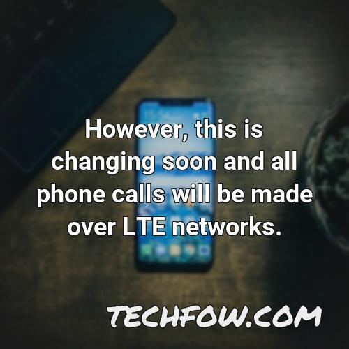 however this is changing soon and all phone calls will be made over lte networks