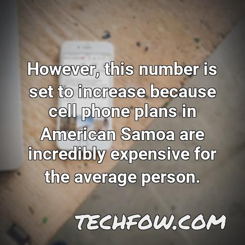 however this number is set to increase because cell phone plans in american samoa are incredibly expensive for the average person