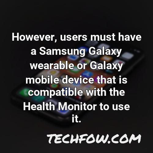 however users must have a samsung galaxy wearable or galaxy mobile device that is compatible with the health monitor to use it