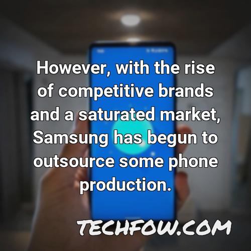 however with the rise of competitive brands and a saturated market samsung has begun to outsource some phone production