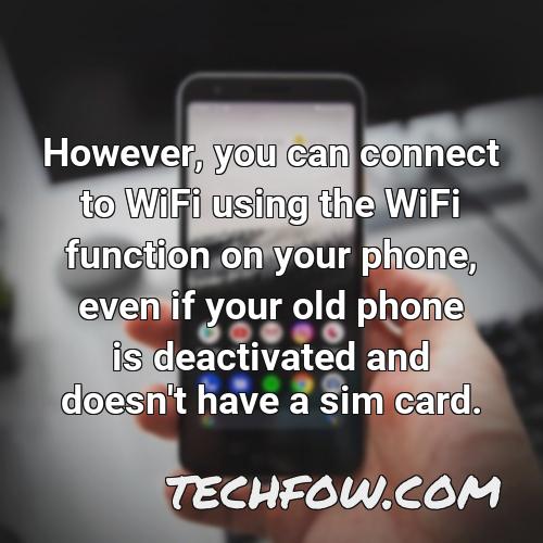 however you can connect to wifi using the wifi function on your phone even if your old phone is deactivated and doesn t have a sim card