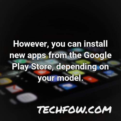 however you can install new apps from the google play store depending on your model