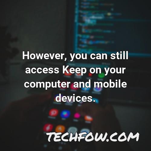 however you can still access keep on your computer and mobile devices
