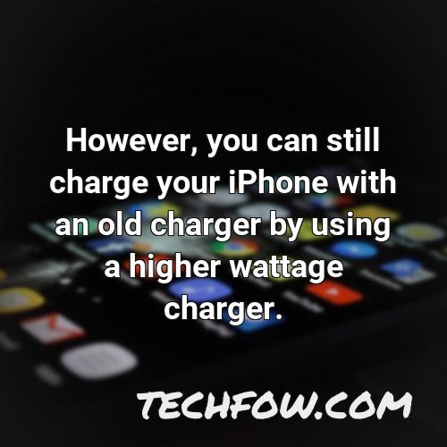 however you can still charge your iphone with an old charger by using a higher wattage charger