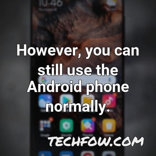 however you can still use the android phone normally