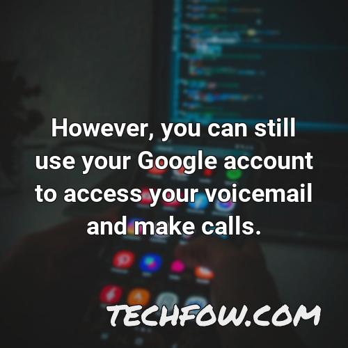 however you can still use your google account to access your voicemail and make calls