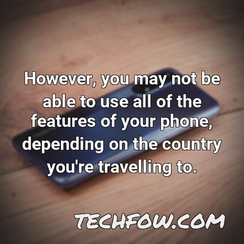 however you may not be able to use all of the features of your phone depending on the country you re travelling to