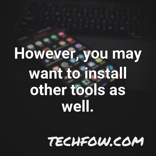 however you may want to install other tools as well