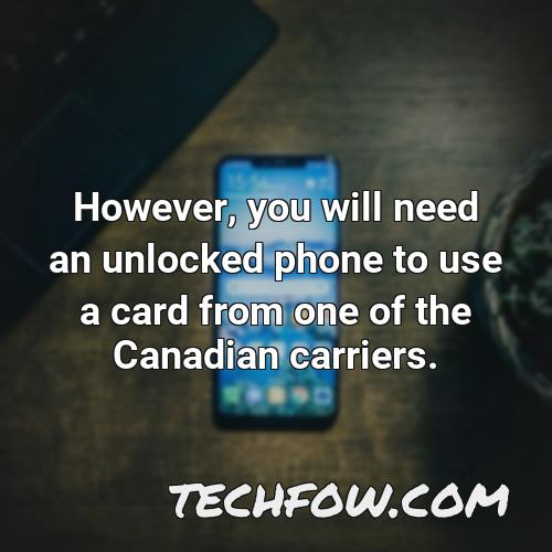 however you will need an unlocked phone to use a card from one of the canadian carriers