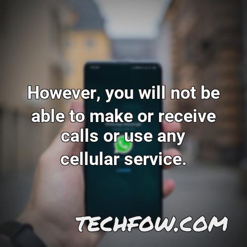 however you will not be able to make or receive calls or use any cellular service