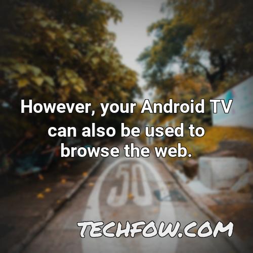 however your android tv can also be used to browse the web