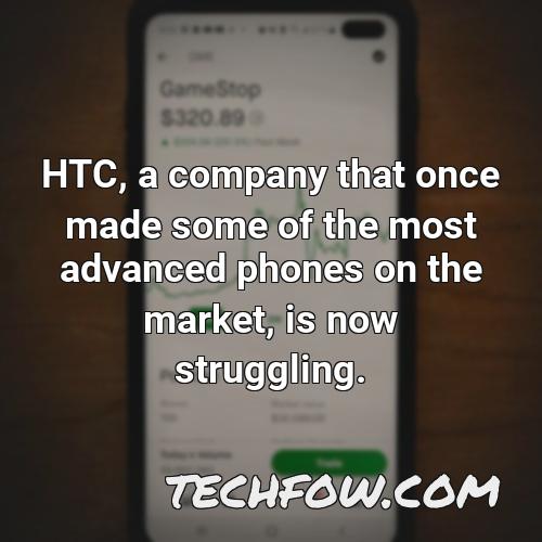 htc a company that once made some of the most advanced phones on the market is now struggling