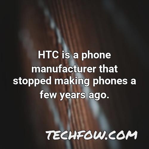 htc is a phone manufacturer that stopped making phones a few years ago