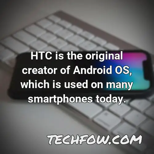 htc is the original creator of android os which is used on many smartphones today