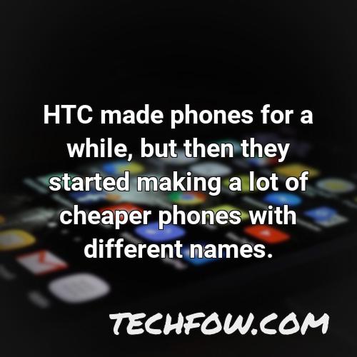 htc made phones for a while but then they started making a lot of cheaper phones with different names
