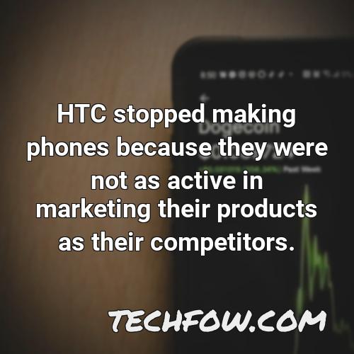 htc stopped making phones because they were not as active in marketing their products as their competitors