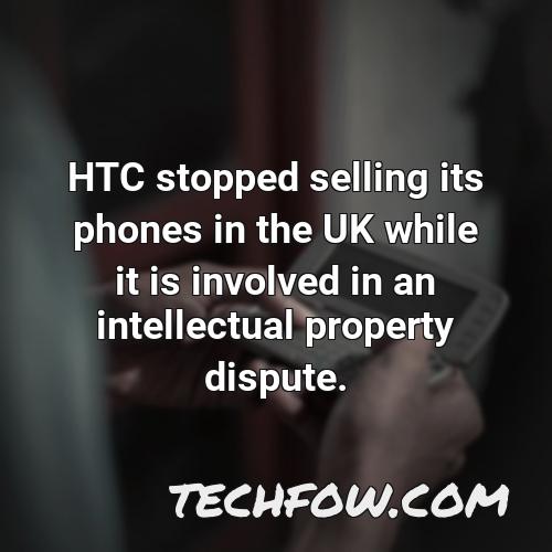 htc stopped selling its phones in the uk while it is involved in an intellectual property dispute 1