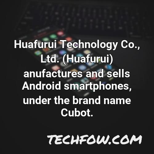huafurui technology co ltd huafurui anufactures and sells android smartphones under the brand name cubot