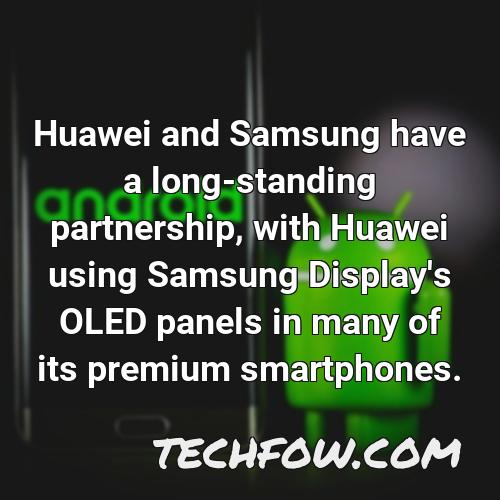 huawei and samsung have a long standing partnership with huawei using samsung display s oled panels in many of its premium smartphones