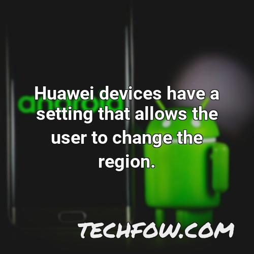 huawei devices have a setting that allows the user to change the region