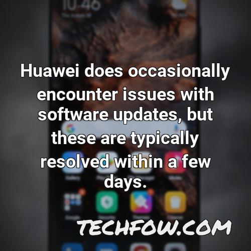huawei does occasionally encounter issues with software updates but these are typically resolved within a few days
