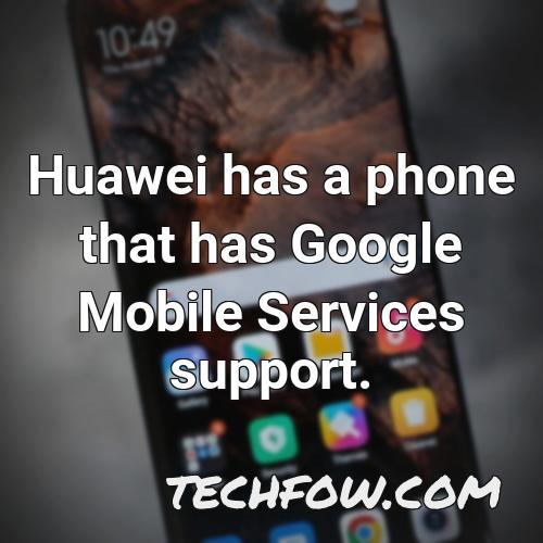 huawei has a phone that has google mobile services support