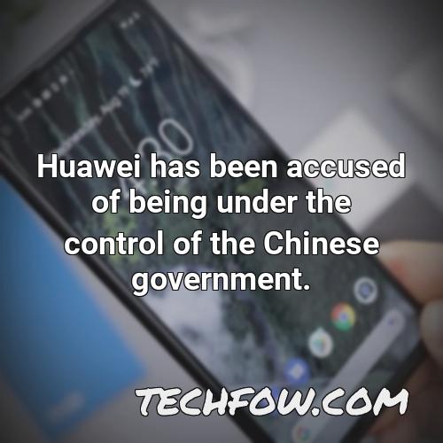 huawei has been accused of being under the control of the chinese government