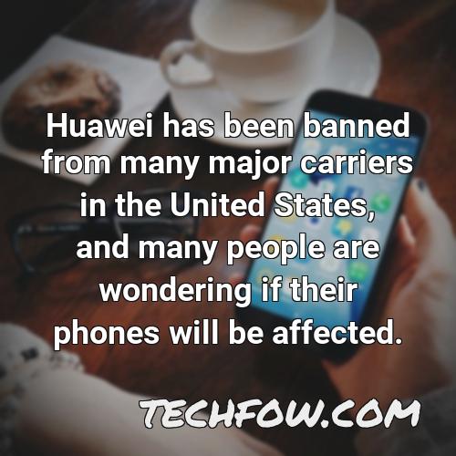 huawei has been banned from many major carriers in the united states and many people are wondering if their phones will be affected