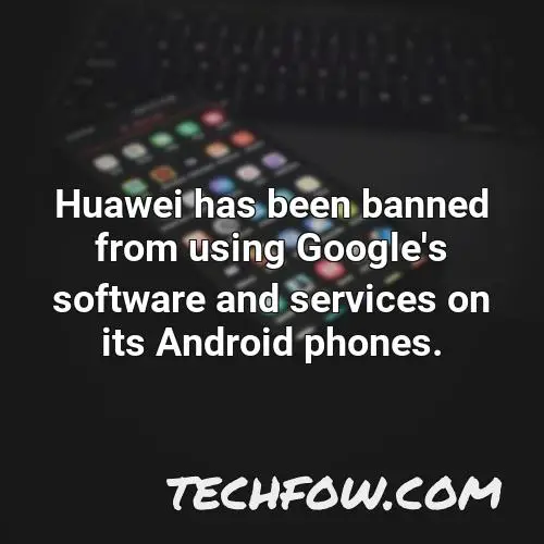 huawei has been banned from using google s software and services on its android phones