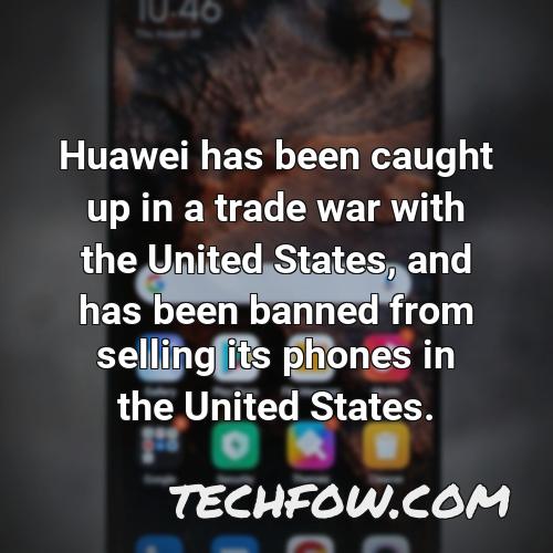 huawei has been caught up in a trade war with the united states and has been banned from selling its phones in the united states