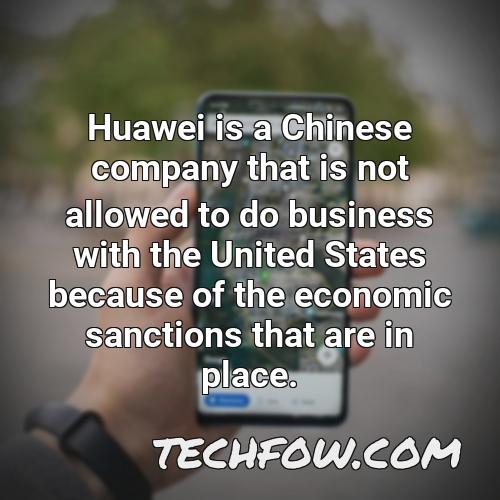 huawei is a chinese company that is not allowed to do business with the united states because of the economic sanctions that are in place